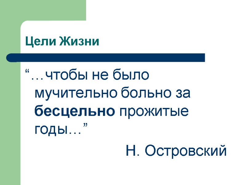 Цели Жизни “…чтобы не было мучительно больно за бесцельно прожитые годы…” Н. Островский